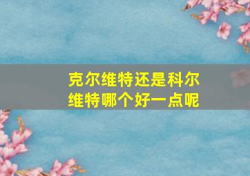 克尔维特还是科尔维特哪个好一点呢