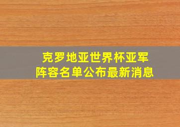 克罗地亚世界杯亚军阵容名单公布最新消息