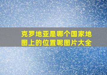 克罗地亚是哪个国家地图上的位置呢图片大全