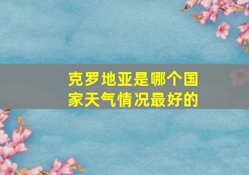 克罗地亚是哪个国家天气情况最好的