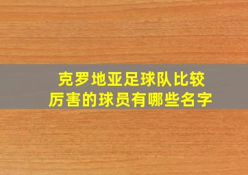 克罗地亚足球队比较厉害的球员有哪些名字