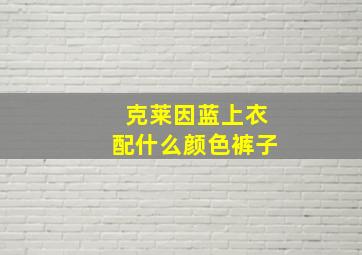 克莱因蓝上衣配什么颜色裤子