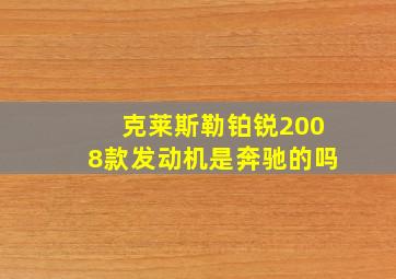 克莱斯勒铂锐2008款发动机是奔驰的吗