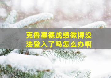 克鲁塞德战绩微博没法登入了吗怎么办啊