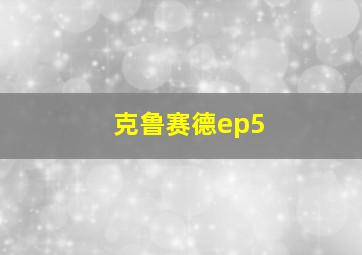 克鲁赛德ep5