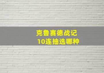 克鲁赛德战记10连抽选哪种