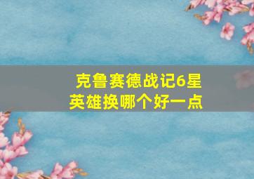 克鲁赛德战记6星英雄换哪个好一点