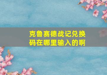 克鲁赛德战记兑换码在哪里输入的啊