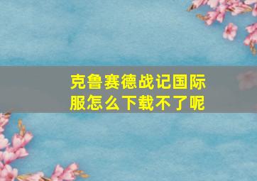 克鲁赛德战记国际服怎么下载不了呢