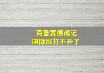 克鲁赛德战记国际服打不开了