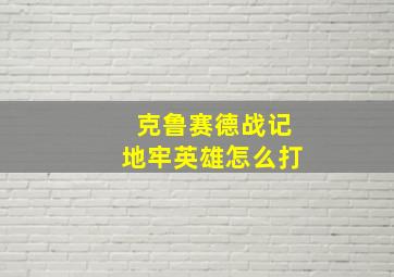 克鲁赛德战记地牢英雄怎么打