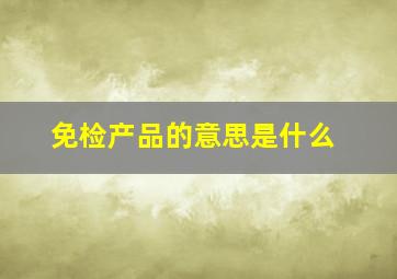 免检产品的意思是什么