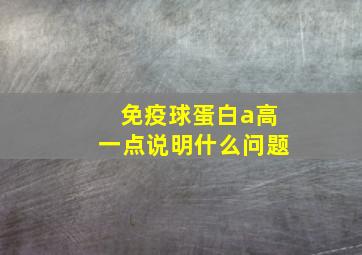 免疫球蛋白a高一点说明什么问题