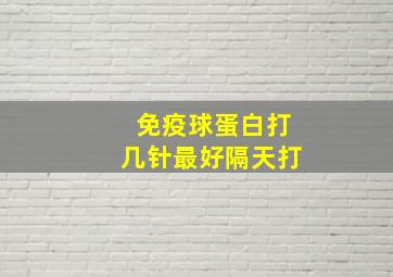 免疫球蛋白打几针最好隔天打