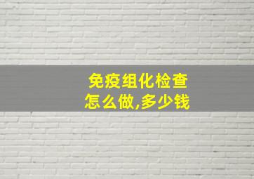 免疫组化检查怎么做,多少钱