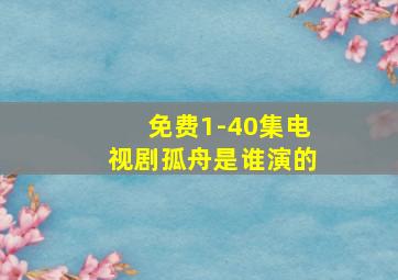 免费1-40集电视剧孤舟是谁演的