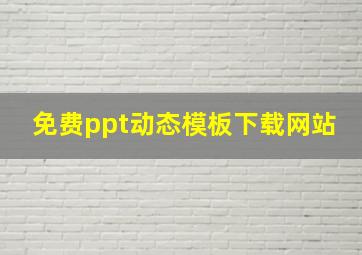 免费ppt动态模板下载网站