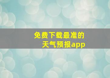 免费下载最准的天气预报app