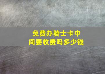 免费办骑士卡中间要收费吗多少钱