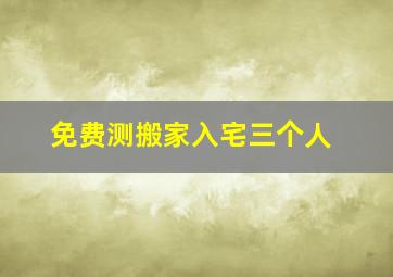 免费测搬家入宅三个人