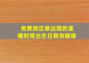 免费测正缘出现的准确时间出生日期测姻缘