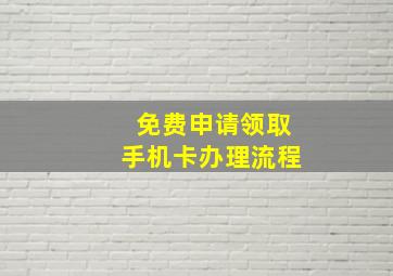 免费申请领取手机卡办理流程