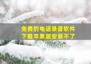 免费的电话录音软件下载苹果版安装不了