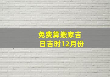 免费算搬家吉日吉时12月份