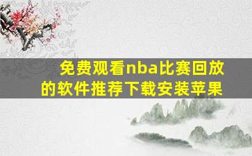 免费观看nba比赛回放的软件推荐下载安装苹果