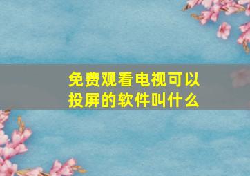 免费观看电视可以投屏的软件叫什么