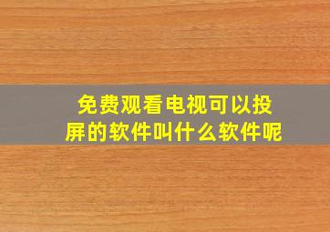 免费观看电视可以投屏的软件叫什么软件呢