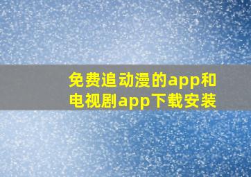 免费追动漫的app和电视剧app下载安装