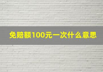 免赔额100元一次什么意思