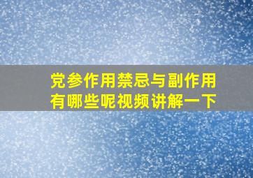 党参作用禁忌与副作用有哪些呢视频讲解一下