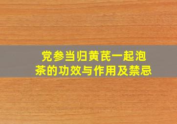 党参当归黄芪一起泡茶的功效与作用及禁忌