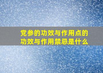 党参的功效与作用点的功效与作用禁忌是什么