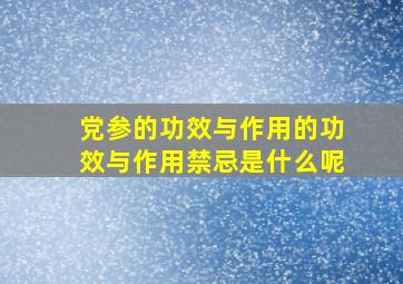 党参的功效与作用的功效与作用禁忌是什么呢