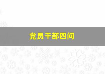 党员干部四问