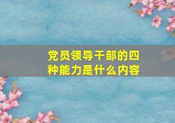 党员领导干部的四种能力是什么内容