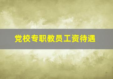 党校专职教员工资待遇