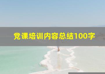 党课培训内容总结100字