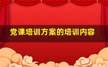 党课培训方案的培训内容