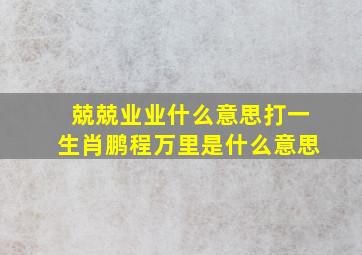 兢兢业业什么意思打一生肖鹏程万里是什么意思