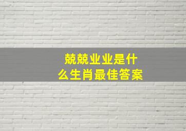 兢兢业业是什么生肖最佳答案