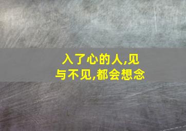 入了心的人,见与不见,都会想念