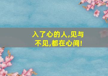 入了心的人,见与不见,都在心间!