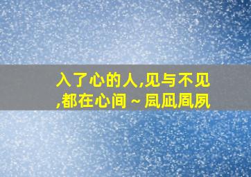 入了心的人,见与不见,都在心间～凨凪凮夙