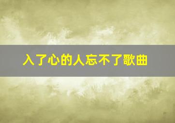 入了心的人忘不了歌曲