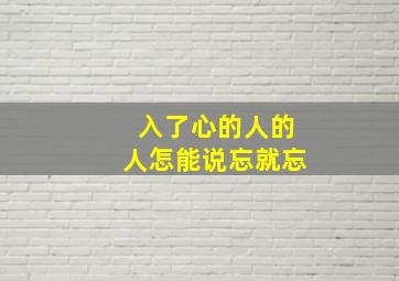 入了心的人的人怎能说忘就忘