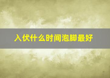 入伏什么时间泡脚最好